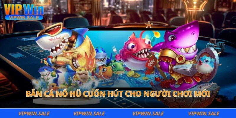 Bắn cá nổ hũ cuốn hút cho người chơi mới