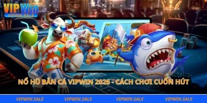 Nổ hũ bắn cá Vipwin 2026 - Cách chơi cuốn hút