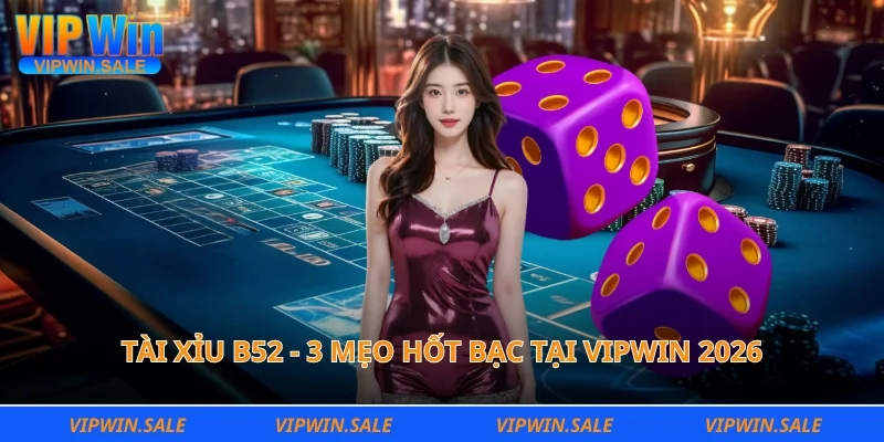 Tài xỉu B52 - 3 mẹo hốt bạc tại Vipwin 2026